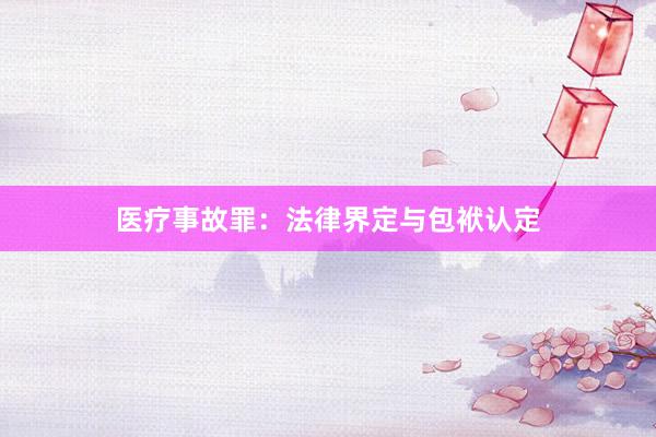 医疗事故罪：法律界定与包袱认定